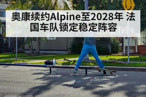 奥康续约Alpine至2028年 法国车队锁定稳定阵容