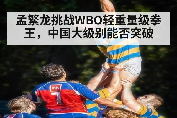 孟繁龙挑战WBO轻重量级拳王，中国大级别能否突破