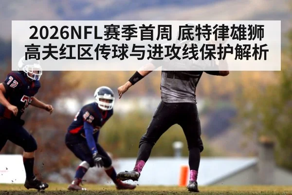 2026NFL赛季首周 底特律雄狮 高夫红区传球与进攻线保护解析