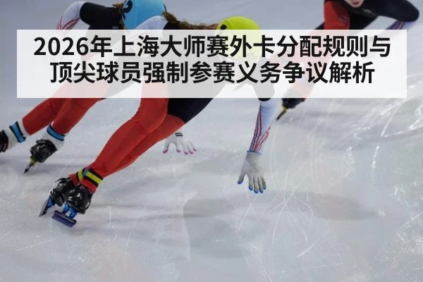 2026年上海大师赛外卡分配规则与顶尖球员强制参赛义务争议解析