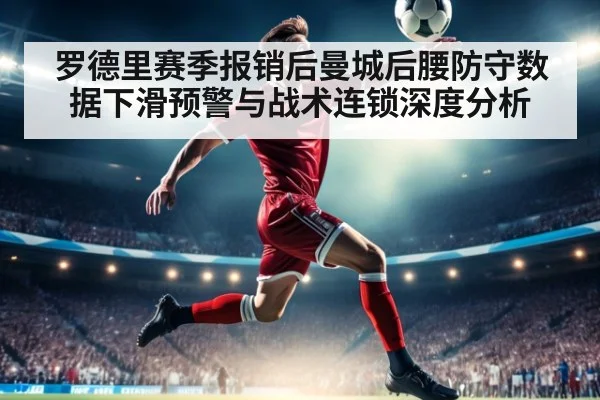 罗德里赛季报销后曼城后腰防守数据下滑预警与战术连锁深度分析