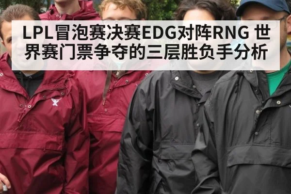 LPL冒泡赛决赛EDG对阵RNG 世界赛门票争夺的三层胜负手分析