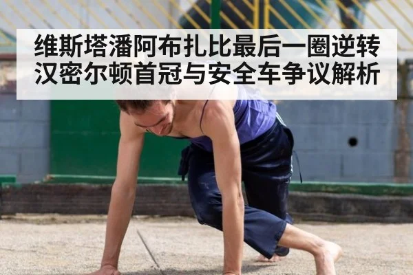 维斯塔潘阿布扎比最后一圈逆转汉密尔顿首冠与安全车争议解析